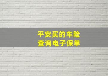 平安买的车险 查询电子保单